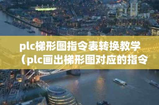 plc梯形图指令表转换教学（plc画出梯形图对应的指令表）