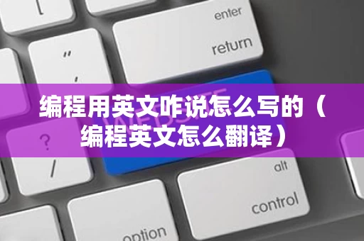 编程用英文咋说怎么写的（编程英文怎么翻译）