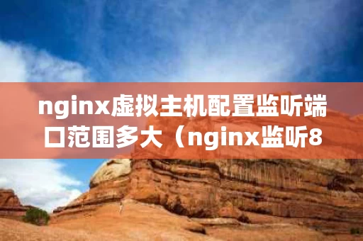 nginx虚拟主机配置监听端口范围多大（nginx监听80端口）