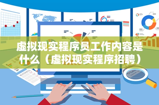 虚拟现实程序员工作内容是什么（虚拟现实程序招聘）