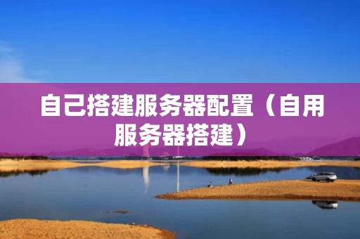 自己搭建服务器配置（自用服务器搭建）