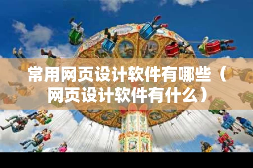 常用网页设计软件有哪些（网页设计软件有什么）