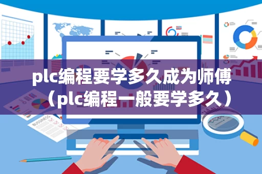 plc编程要学多久成为师傅（plc编程一般要学多久）