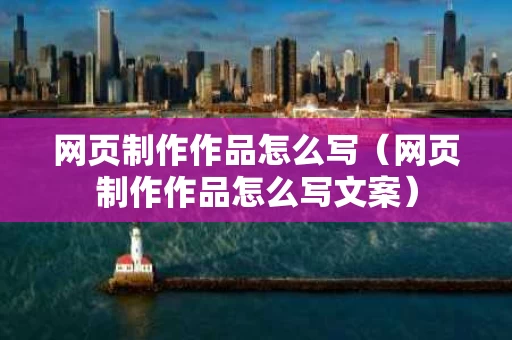 网页制作作品怎么写（网页制作作品怎么写文案）