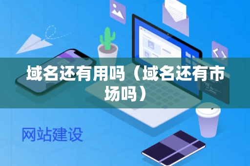 域名还有用吗（域名还有市场吗）
