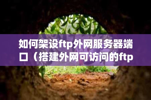 如何架设ftp外网服务器端口（搭建外网可访问的ftp文件服务器）