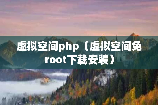 虚拟空间php（虚拟空间免root下载安装）