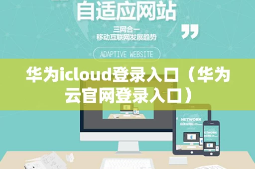 华为icloud登录入口（华为云官网登录入口）