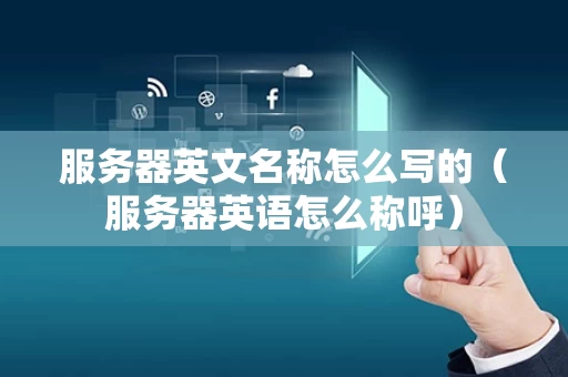 服务器英文名称怎么写的（服务器英语怎么称呼）