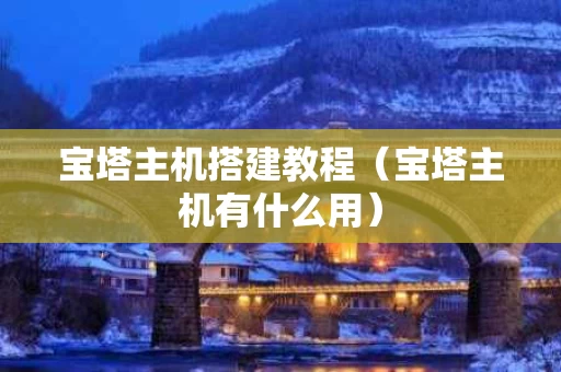 宝塔主机搭建教程（宝塔主机有什么用）