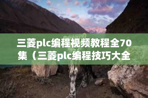 三菱plc编程视频教程全70集（三菱plc编程技巧大全）