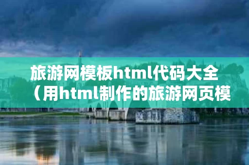 旅游网模板html代码大全（用html制作的旅游网页模板）