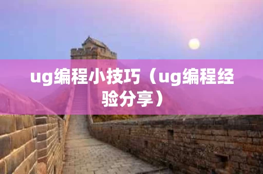 ug编程小技巧（ug编程经验分享）