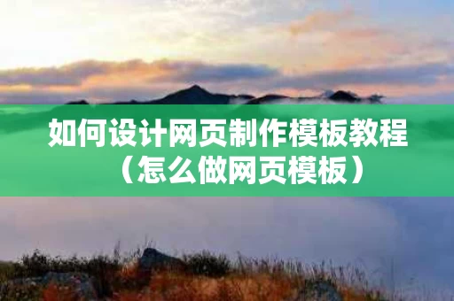 如何设计网页制作模板教程（怎么做网页模板）