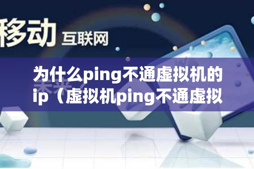 为什么ping不通虚拟机的ip（虚拟机ping不通虚拟机怎么解决）