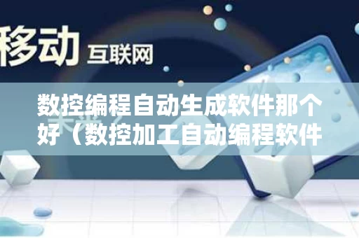 数控编程自动生成软件那个好（数控加工自动编程软件）