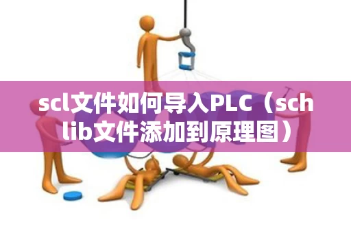 scl文件如何导入PLC（schlib文件添加到原理图）