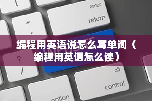 编程用英语说怎么写单词（编程用英语怎么读）