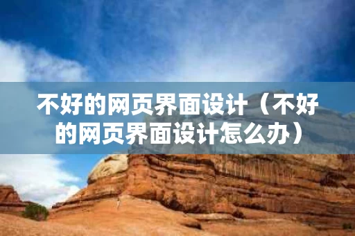 不好的网页界面设计（不好的网页界面设计怎么办）
