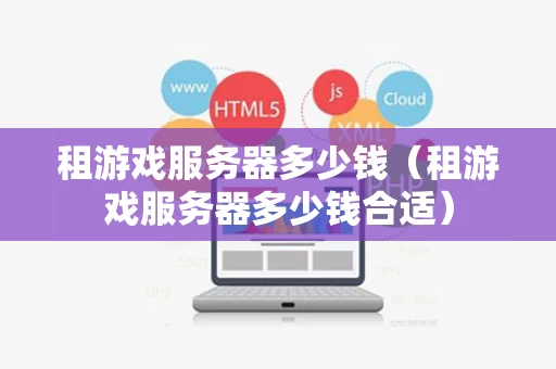 租游戏服务器多少钱（租游戏服务器多少钱合适）