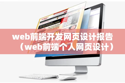 web前端开发网页设计报告（web前端个人网页设计）