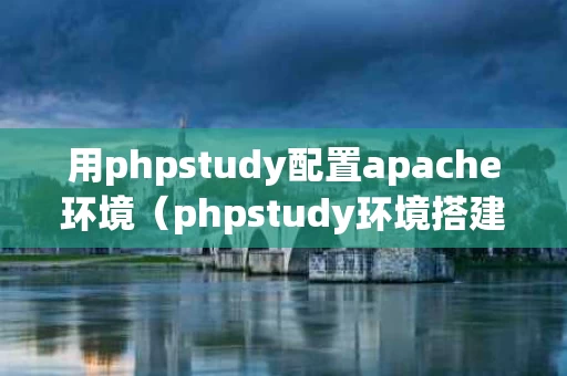 用phpstudy配置apache环境（phpstudy环境搭建教程）