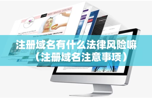 注册域名有什么法律风险嘛（注册域名注意事项）