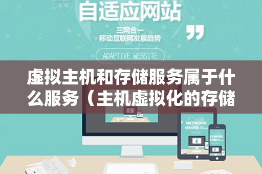 虚拟主机和存储服务属于什么服务（主机虚拟化的存储优缺点）
