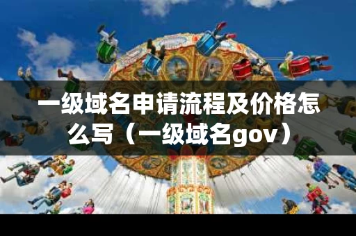 一级域名申请流程及价格怎么写（一级域名gov）