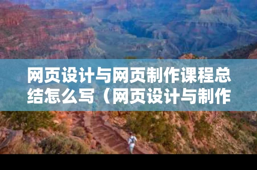 网页设计与网页制作课程总结怎么写（网页设计与制作的总结）