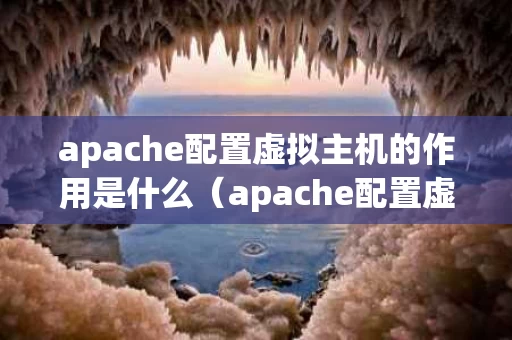 apache配置虚拟主机的作用是什么（apache配置虚拟主机后网页打不开）