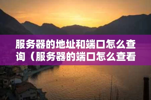服务器的地址和端口怎么查询（服务器的端口怎么查看）