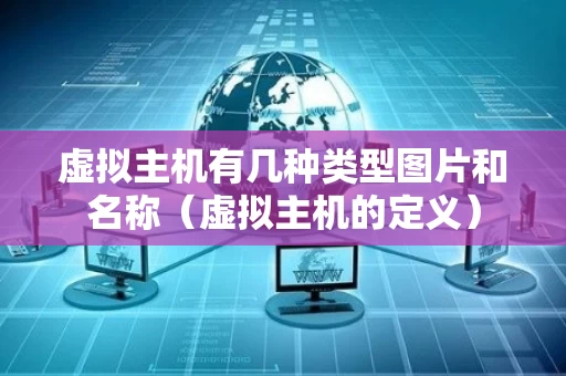 虚拟主机有几种类型图片和名称（虚拟主机的定义）