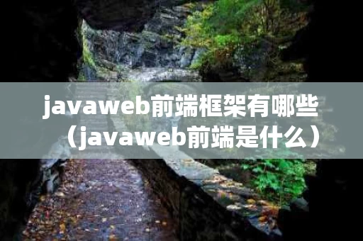 javaweb前端框架有哪些（javaweb前端是什么）