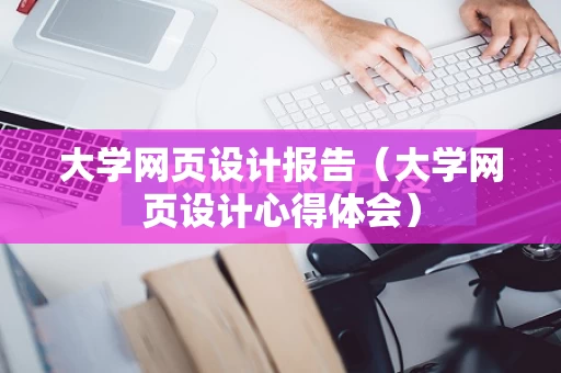 大学网页设计报告（大学网页设计心得体会）