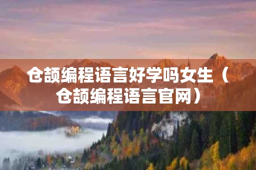 仓颉编程语言好学吗女生（仓颉编程语言官网）