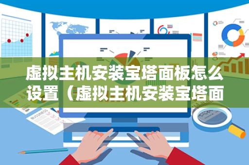 虚拟主机安装宝塔面板怎么设置（虚拟主机安装宝塔面板怎么设置密码）