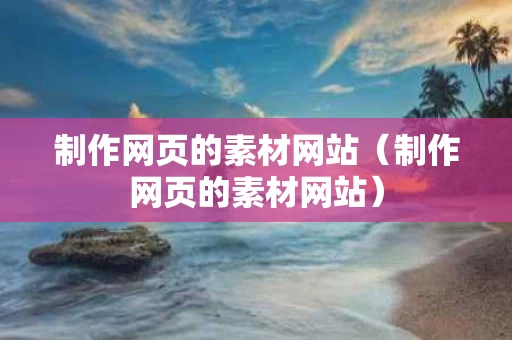 制作网页的素材网站（制作网页的素材网站）