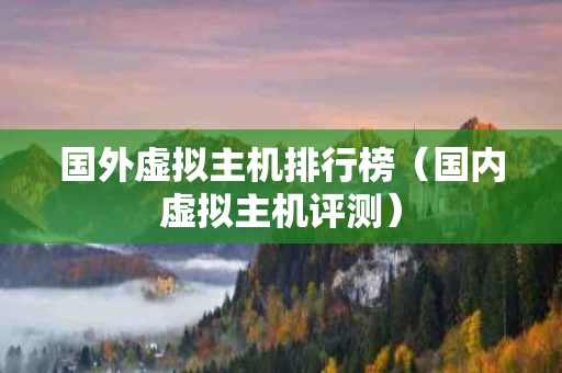 国外虚拟主机排行榜（国内虚拟主机评测）