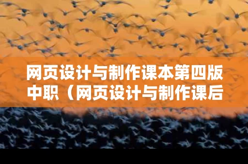 网页设计与制作课本第四版中职（网页设计与制作课后答案）