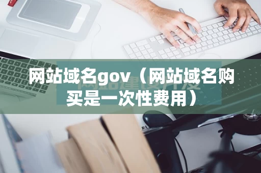 网站域名gov（网站域名购买是一次性费用）