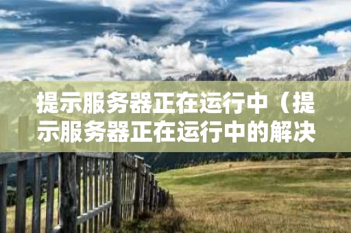 提示服务器正在运行中（提示服务器正在运行中的解决方法）