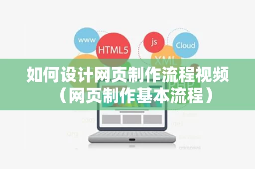 如何设计网页制作流程视频（网页制作基本流程）