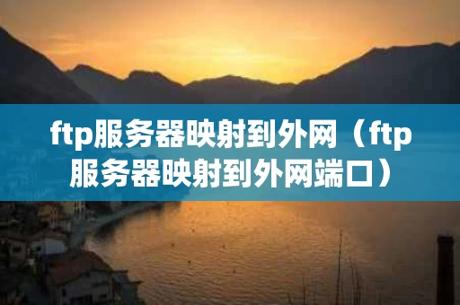 ftp服务器映射到外网（ftp服务器映射到外网端口）