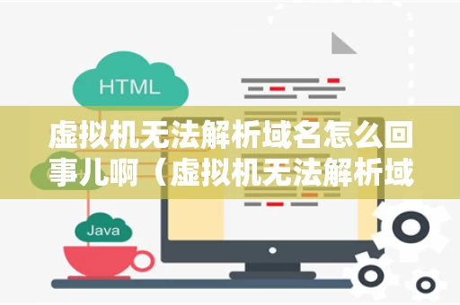 虚拟机无法解析域名怎么回事儿啊（虚拟机无法解析域名怎么回事儿啊）
