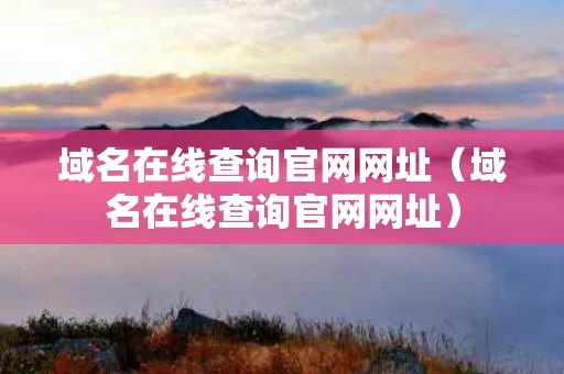 域名在线查询官网网址（域名在线查询官网网址）