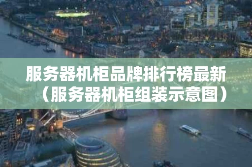 服务器机柜品牌排行榜最新（服务器机柜组装示意图）