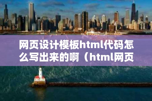 网页设计模板html代码怎么写出来的啊（html网页设计作品及代码）