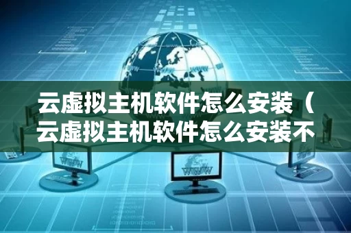 云虚拟主机软件怎么安装（云虚拟主机软件怎么安装不了）