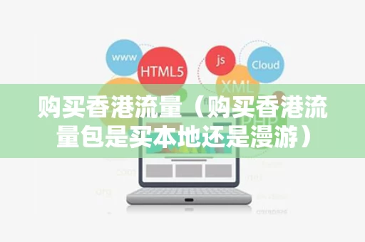 购买香港流量（购买香港流量包是买本地还是漫游）